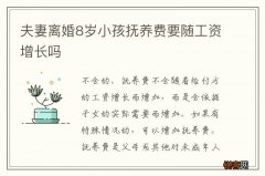 夫妻离婚8岁小孩抚养费要随工资增长吗
