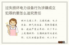 过失损坏电力设备行为涉嫌成立犯罪的要怎么追究责任