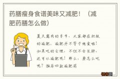 减肥药膳怎么做 药膳瘦身食谱美味又减肥！