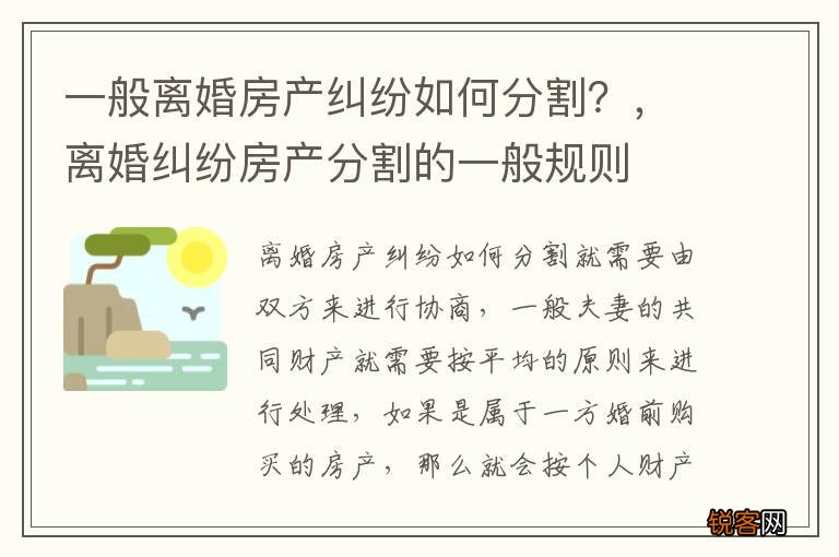 一般离婚房产纠纷如何分割？，离婚纠纷房产分割的一般规则