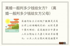 离婚一般判多少钱给女方父母 离婚一般判多少钱给女方？