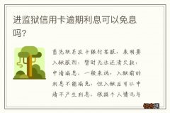 进监狱信用卡逾期利息可以免息吗?