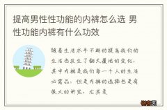 提高男性性功能的内裤怎么选 男性功能内裤有什么功效