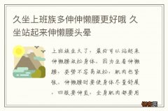 久坐上班族多伸伸懒腰更好哦 久坐站起来伸懒腰头晕