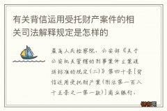 有关背信运用受托财产案件的相关司法解释规定是怎样的