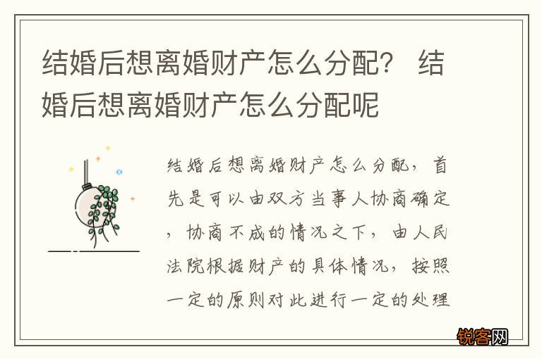 结婚后想离婚财产怎么分配？ 结婚后想离婚财产怎么分配呢