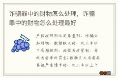 诈骗罪中的财物怎么处理，诈骗罪中的财物怎么处理最好
