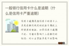 什么是信用卡严重逾期 一般银行信用卡什么是逾期