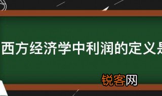 西方经济学中利润的定义是什么 西方经济学中利润的定义具体是什么