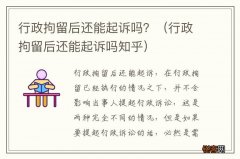 行政拘留后还能起诉吗知乎 行政拘留后还能起诉吗？