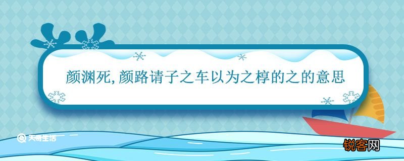 颜渊死,颜路请子之车以为之椁的之的意思 颜渊死颜路请子之车以为之椁翻译