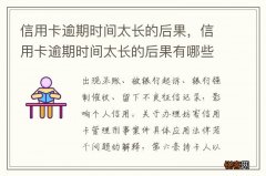 信用卡逾期时间太长的后果，信用卡逾期时间太长的后果有哪些
